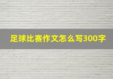 足球比赛作文怎么写300字