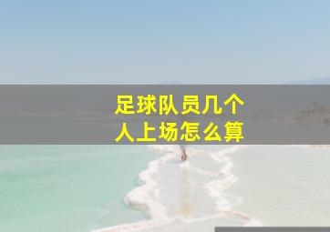 足球队员几个人上场怎么算