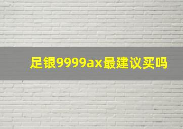 足银9999ax最建议买吗