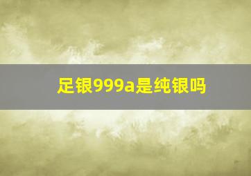 足银999a是纯银吗