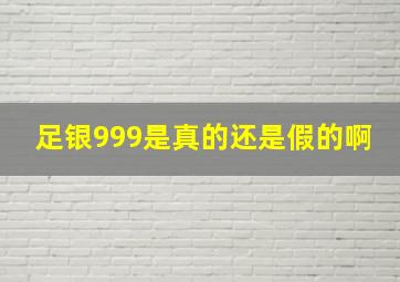 足银999是真的还是假的啊