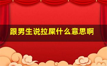 跟男生说拉屎什么意思啊