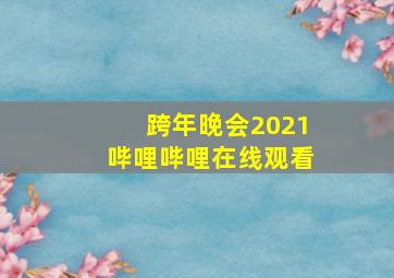 跨年晚会2021哔哩哔哩在线观看