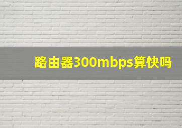 路由器300mbps算快吗