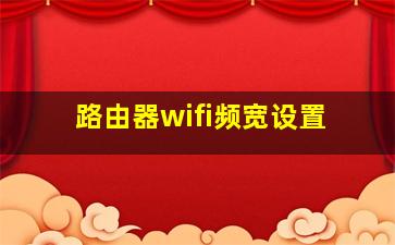 路由器wifi频宽设置