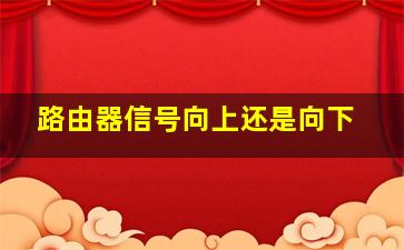 路由器信号向上还是向下