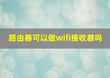 路由器可以做wifi接收器吗