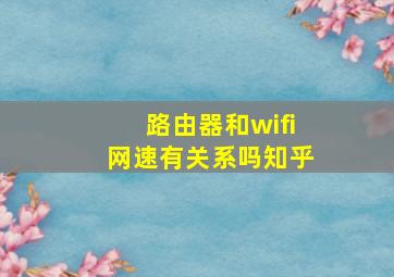 路由器和wifi网速有关系吗知乎