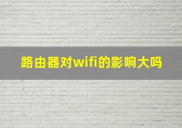 路由器对wifi的影响大吗