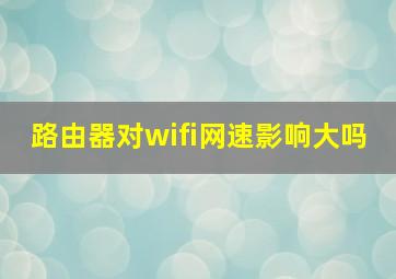 路由器对wifi网速影响大吗