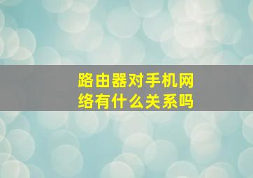 路由器对手机网络有什么关系吗