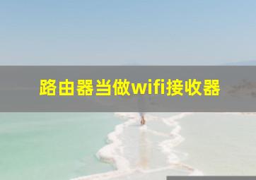 路由器当做wifi接收器