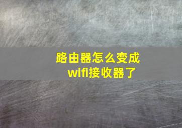 路由器怎么变成wifi接收器了