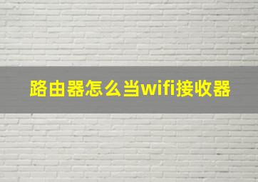 路由器怎么当wifi接收器