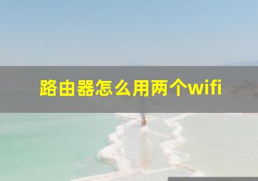 路由器怎么用两个wifi