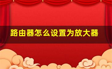 路由器怎么设置为放大器