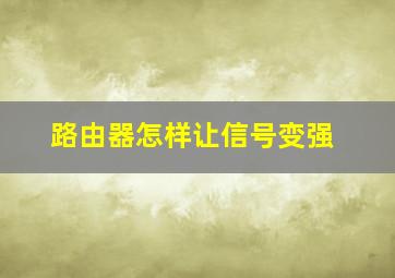 路由器怎样让信号变强