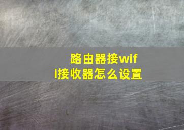 路由器接wifi接收器怎么设置