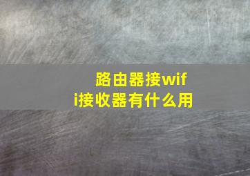 路由器接wifi接收器有什么用