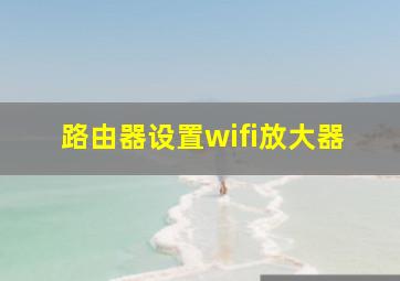 路由器设置wifi放大器