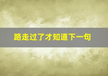 路走过了才知道下一句