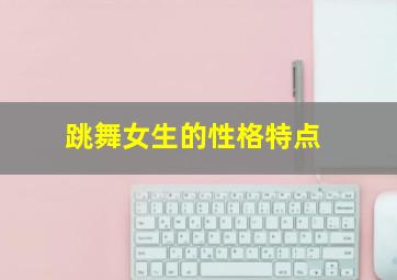 跳舞女生的性格特点