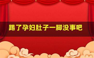 踢了孕妇肚子一脚没事吧