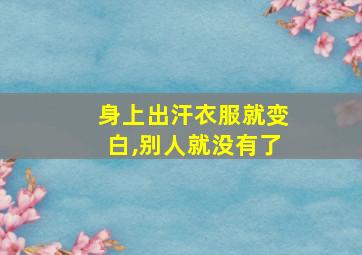 身上出汗衣服就变白,别人就没有了