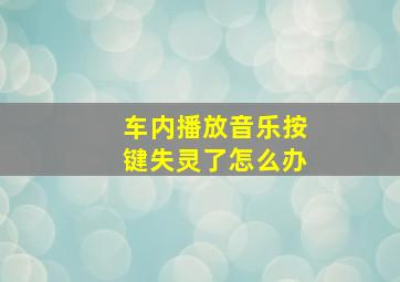 车内播放音乐按键失灵了怎么办