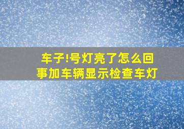 车子!号灯亮了怎么回事加车辆显示检查车灯