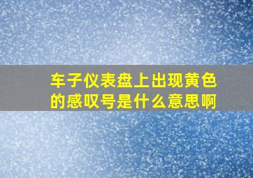 车子仪表盘上出现黄色的感叹号是什么意思啊