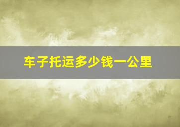 车子托运多少钱一公里