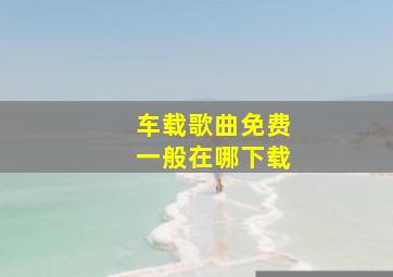 车载歌曲免费一般在哪下载