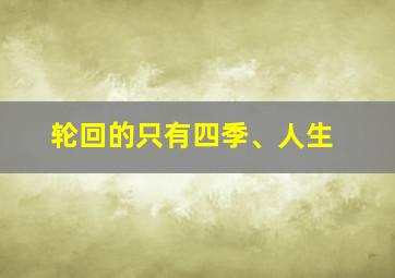 轮回的只有四季、人生