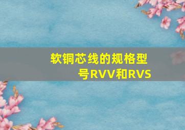 软铜芯线的规格型号RVV和RVS