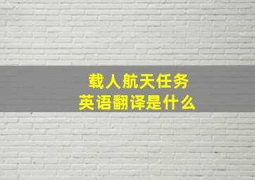 载人航天任务英语翻译是什么