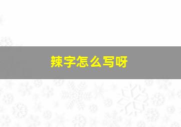 辣字怎么写呀