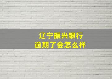 辽宁振兴银行逾期了会怎么样