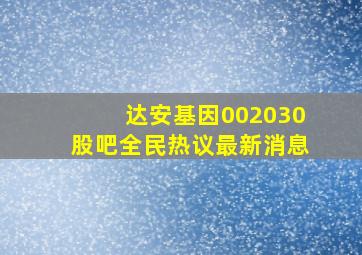 达安基因002030股吧全民热议最新消息