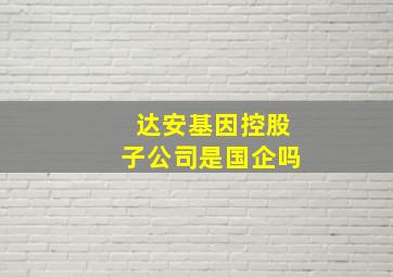 达安基因控股子公司是国企吗