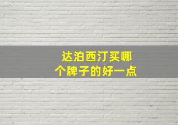 达泊西汀买哪个牌子的好一点