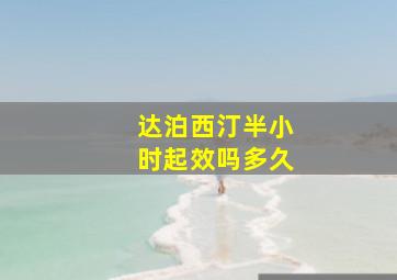 达泊西汀半小时起效吗多久