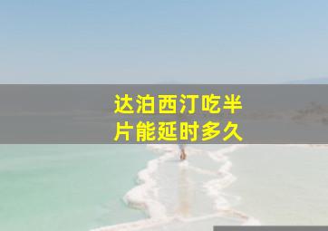 达泊西汀吃半片能延时多久