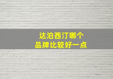 达泊西汀哪个品牌比较好一点