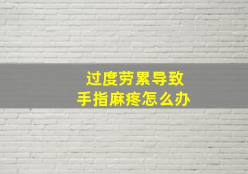 过度劳累导致手指麻疼怎么办