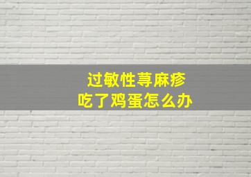 过敏性荨麻疹吃了鸡蛋怎么办