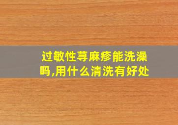 过敏性荨麻疹能洗澡吗,用什么清洗有好处