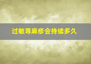 过敏荨麻疹会持续多久