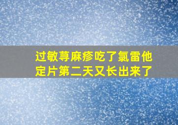 过敏荨麻疹吃了氯雷他定片第二天又长出来了