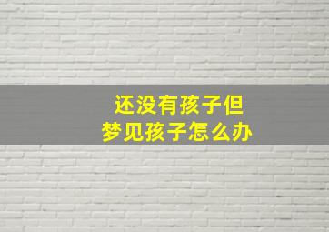 还没有孩子但梦见孩子怎么办